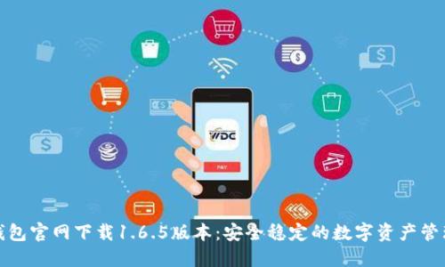 : TP钱包官网下载1.6.5版本：安全稳定的数字资产管理工具