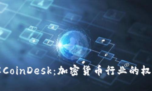 深入了解CoinDesk：加密货币行业的权威信息源