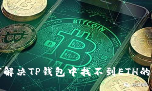 如何解决TP钱包中找不到ETH的问题