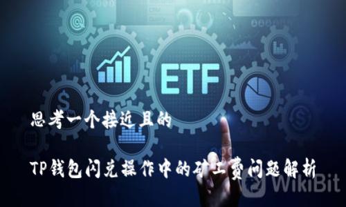 思考一个接近且的

TP钱包闪兑操作中的矿工费问题解析