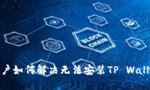 : 海外用户如何解决无法安装TP Wallet的问题