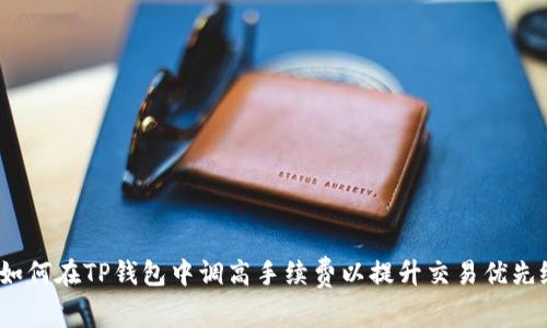  如何在TP钱包中调高手续费以提升交易优先级