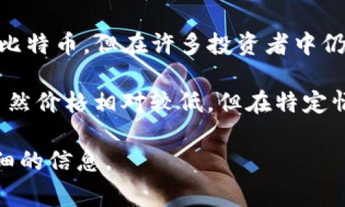 在加密货币市场中，一些被认为是“贵”的货币通常是指市值高、价格昂贵的数字货币。截至目前（2023年10月），最著名且价格昂贵的加密货币包括：

1. **比特币（Bitcoin, BTC）**：作为第一个加密货币，比特币通常被视为数字黄金，价格常常在数万美元以上。

2. **以太坊（Ethereum, ETH）**：虽然以太坊的价格低于比特币，但在许多投资者中仍然非常受欢迎，市值也非常高。

3. **柚子（EOS）**、**瑞波币（XRP）**等其他一些山寨币，虽然价格相对较低，但在特定情境下可能也被认为是“贵”。

如果你有特别关注的加密货币，欢迎告知，我可以提供更详细的信息。