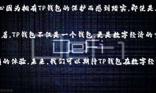 tianqiaobiTP钱包的多种用途及未来发展趋势/tianqiaobi
TP钱包,数字货币,区块链技术,虚拟资产/guanjianci

引言
在数字经济日益发达的今日，TP钱包作为一种新兴的数字钱包，正逐渐成为用户管理虚拟资产的重要工具。TP钱包不仅可以安全存储各种数字货币，还具备了许多其他功能，本文将深入探讨TP钱包的用途及其对未来数字资产管理的影响。

一、数字货币的安全存储
TP钱包的首要功能便是存储数字货币。想象一下，您手里握着数千元的虚拟资产，心里总是悬着一根线，害怕这一切在不经意间就消失了。而通过TP钱包，您可以将这些资产安全地储存于区块链技术上，确保数据的不可篡改和安全性。

二、便捷的交易功能
在TP钱包中，用户能够轻松进行数字货币的买卖和转账。无论是向朋友转账，还是进行日常消费，只需几秒钟，交易便可完成。比如，有一天您和朋友约在咖啡馆，阳光透过窗帘洒在桌上，您只需打开TP钱包，输入朋友的地址，便可以轻松地转账，享受这美好的一刻。

三、跨链交易的能力
随着区块链技术的不断发展，越来越多的数字资产应运而生，TP钱包也为用户提供了跨链交易的能力。这意味着，您可以在不同的区块链平台之间自由转移资产，极大地提高了投资的灵活性和便利性。例如，您可以通过TP钱包将以太坊转换为比特币，无缝地进行资产配置。

四、参与去中心化金融（DeFi）
去中心化金融（DeFi）是区块链技术的一项重要应用，TP钱包为用户提供了参与DeFi平台的便利。想象一下，您在一个阳光明媚的下午，坐在阳台上，享受着微风的吹拂，通过TP钱包，您可以轻松访问借贷、交易、收益耕作等DeFi服务，享受数字金融的红利。

五、NFT的存储与交易
近年来，NFT（非同质化代币）的热潮席卷了整个数字世界，TP钱包也顺势为用户提供了NFT的存储与交易功能。当您购买了一幅自己心仪的数字艺术品，阳光洒在屏幕上，您可以通过TP钱包轻松管理这些独特的资产，实现收藏与交易的自由。

六、参与区块链社区和治理
TP钱包不仅是资产管理的工具，更是参与区块链社区的入口。通过TP钱包，用户可以参与到不同项目的治理中，投票决定项目的未来发展方向。在某个夜晚，您与朋友们一起讨论某个去中心化项目，通过您的TP钱包表达自己的意见，这不仅是对项目的支持，更是自己在数字时代的参与。

七、安全性与隐私保护
在数字货币交易中，安全性与隐私保护是用户最关心的话题之一。TP钱包通过多重加密技术，为用户的资产提供了坚实的保护。当您在深夜独自思考自己的投资时，内心因为拥有TP钱包的保护而感到踏实。即使是在技术复杂多变的环境中，您也能安心享受数字资产的管理。

八、未来的展望与挑战
随着区块链技术的不断进步，TP钱包的功能也将不断扩充与升级。未来，TP钱包可能会集成更多的金融服务，如传统金融与数字资产的结合、智能合约的应用等。这意味着，TP钱包不仅是一个钱包，更是数字经济的重要基础设施。

结尾
TP钱包作为现代数字资产管理的重要工具，正逐渐改变我们对财富的理解与管理。随着用户需求的变化及技术的发展，TP钱包的用途将愈加丰富，为用户带来前所未有的体验。未来，我们可以期待TP钱包在数字经济领域扮演更加重要的角色，帮助我们更好地理解和利用数字资产。无论是安全存储、便捷交易还是参与去中心化金融，TP钱包都将是我们探索数字世界的得力工具。 

这些内容旨在让读者感受到TP钱包的多重用途以及在生活的不同场景下如何应用此工具，以增强其对这种创新技术的认可与接受。