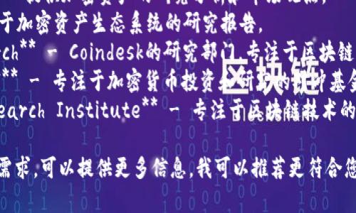 以下是一些知名的加密货币研究机构名称，供您参考：

1. **Chainalysis** - 提供区块链数据分析和欺诈检测服务。
2. **CoinGecko** - 提供加密货币数据和市场分析的平台。
3. **Messari** - 提供加密货币市场的深度分析和报告。
4. **The Block** - 提供关于区块链和加密货币市场的新闻、分析和研究。
5. **CryptoCompare** - 提供加密货币价格、市场数据和分析服务。
6. **Delphi Digital** - 提供加密资产的研究分析和市场观点。
7. **Diar** - 提供关于加密资产生态系统的研究报告。
8. **Coindesk Research** - Coindesk的研究部门，专注于区块链和加密货币的深入分析。
9. **Pantera Capital** - 专注于加密货币投资和研究的对冲基金。
10. **Blockchain Research Institute** - 专注于区块链技术的研究与倡导的机构。

如果您有特定的方向或需求，可以提供更多信息，我可以推荐更符合您需求的研究机构！