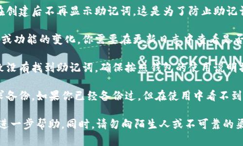 关于TP钱包（TokenPocket钱包），如果你发现助记词没有显示，可能是因为以下几个原因：

1. **安全性设定**：为了保护用户的资产，很多钱包在创建后不再显示助记词。这是为了防止助记词被意外泄露。

2. **版本更新**：最近的应用程序更新可能导致界面或功能的变化，你需要在更新日志中查看是否有相关信息。

3. **操作问题**：在某些情况下，可能是操作不当导致没有找到助记词。确保按照钱包的使用说明操作。

4. **需要备份**：在初次设置时，助记词通常会被要求备份。如果你已经备份过，但在使用中看不到，可以查看设置或帮助文档中关于助记词的相关说明。

建议你访问TP钱包的官方网站或用户支持平台，寻求进一步帮助。同时，请勿向陌生人或不可靠的渠道泄露你的助记词，确保资产安全。