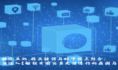 思考一个接近且的，将关键词与时下热点结合：  
TP钱包无法进入？解锁目前交易无法进行的原因与解决方案