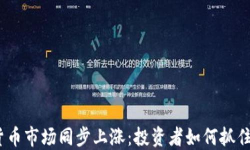 
2023年加密货币市场同步上涨：投资者如何抓住这一黄金机会