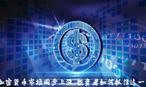 
2023年加密货币市场同步上涨：投资者如何抓住这一黄金机会