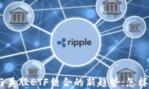 
2023年加密货币与美股ETF结合的新趋势：怎样选择最佳投资机会