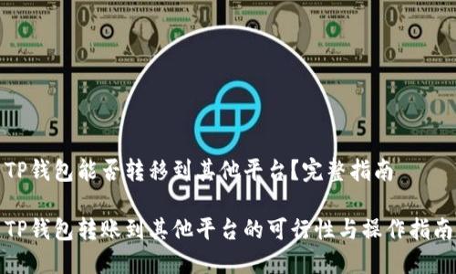 TP钱包能否转移到其他平台？完整指南

TP钱包转账到其他平台的可行性与操作指南