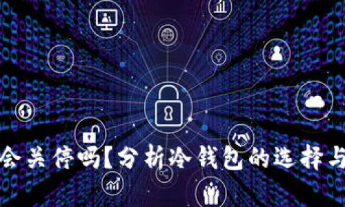 TP钱包会关停吗？分析冷钱包的选择与安全性