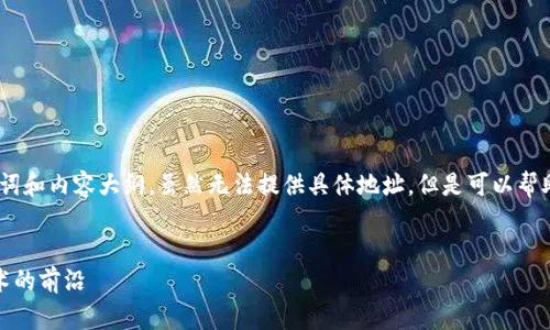 在这里，我可以为你提供一个构思的、关键词和内容大纲，虽然无法提供具体地址，但是可以帮助你理解如何写出一篇吸引人的相关内容。


福州新兴的加密货币公司：探索区块链技术的前沿