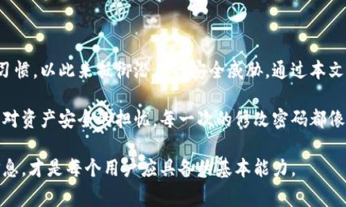 biāotí如何安全地修改TP钱包密码：步骤和注意事项/biāotí  
TP钱包, 修改密码, 钱包安全, 数字资产/guanjianci  

引言
在数字化时代，使用虚拟钱包存储和交易数字资产变得愈发普及。TP钱包作为一款流行的数字资产管理工具，越来越多的人在使用中产生了修改密码的需求。无论是出于安全考虑，还是因为遗忘密码，掌握如何有效地修改TP钱包的密码将是每个用户必须学习的重要技能。本文将详细介绍修改TP钱包密码的步骤、注意事项以及一些安全小贴士。

一、TP钱包的基本功能概述
TP钱包是一款功能强大的数字资产钱包，用户可以通过它便捷地管理自己的加密货币，如比特币、以太坊等。它不仅支持多种数字资产的存储和转账，还集成了去中心化应用(DApp)的使用接口。TP钱包鼓励用户自行掌控资产，是数字金融的一个重要工具。为了保护用户的资产安全，密码的管理显得尤为重要。

二、为何需要修改TP钱包密码
修改TP钱包密码的原因多种多样。首先，随着用户对数字资产的重视，定期更换密码已成为提升安全性的最佳实践。其次，用户在使用TP钱包时，可能会因为忘记密码而需进行重置。此外，若用户怀疑自己的账户信息被泄露，及时修改密码也是保护资产的一种措施。

三、修改TP钱包密码的具体步骤
为了帮助用户顺利修改TP钱包密码，以下是详细的操作步骤：
ul
    listrong步骤一：打开TP钱包应用/strongbr在手机上找到TP钱包App图标，点击打开。/li
    listrong步骤二：登录账户/strongbr输入当前密码以登录您的TP钱包账户。确保在安全的环境中进行此次操作，以防有人窥视。/li
    listrong步骤三：进入设置菜单/strongbr在应用主界面，找到“设置”选项，通常位于右上角或底部菜单中。/li
    listrong步骤四：选择“修改密码”选项/strongbr在设置菜单中，找到“安全设置”或“修改密码”的标签并点击。/li
    listrong步骤五：输入当前与新密码/strongbr根据系统提示，输入当前密码以及您希望更改的新密码。建议新密码包含字母、数字及符号，以提高安全性。/li
    listrong步骤六：确认修改/strongbr再次输入新密码以确认正确性。这一环节非常重要，确保您输入的密码没有错误。/li
    listrong步骤七：完成修改并退出/strongbr修改成功后，系统会提示您确认。为了安全起见，建议您退出账户，然后再次登录以确保新密码生效。/li
/ul

四、修改密码过程中的注意事项
在修改TP钱包密码时，用户需注意以下几点：
ul
    listrong使用强密码：/strong选择强度高的密码，避免使用容易猜测的个人信息。/li
    listrong定期更改：/strong建议用户定期更换密码，保持账户安全。/li
    listrong不随意分享：/strong请勿将密码分享给他人，包括亲友。/li
    listrong记录安全：/strong如果担心忘记密码，考虑使用密码管理工具，避免使用纸质记录。/li
/ul

五、常见问题解答
在用户修改TP钱包密码的过程中，可能会遇到一些常见的问题，以下是对这些问题的解答：
ul
    listrong问题一：我忘记了当前密码，怎么办？/strongbr如果忘记当前密码，TP钱包通常会提供找回密码的功能。你需要通过绑定的邮箱或手机进行验证。/li
    listrong问题二：是否有恢复密码的选项？/strongbr是的，TP钱包提供恢复密码的功能，可以通过安全问题或验证邮件进行密码重置。/li
    listrong问题三：修改后我需要做什么吗？/strongbr修改密码后，建议您核实所有信息是否安全，并及时通知可能需要使用此账户的人。/li
/ul

六、安全小贴士
为了保障用户的资产安全，以下是一些有用的安全小贴士。
ul
    listrong开启双重认证：/strong启用双重认证（2FA），可以大幅提升账户的安全性。/li
    listrong定期监控账户动态：/strong定期核查账户交易记录，确保没有异常交易。/li
    listrong更新应用版本：/strong确保你的TP钱包应用是最新版本，以利用最新的安全更新。/li
    listrong安全的网络环境：/strong在公共场所使用TP钱包时，尽量连接安全的网络，避免使用不明Wi-Fi。/li
/ul

七、总结
修改TP钱包密码并非复杂的操作，但却是确保数字资产安全的重要环节。用户需在安全的环境中负责任地管理自己的账户信息，养成定期更换密码的习惯，以此来抵御潜在的安全威胁。通过本文的介绍，相信用户已经掌握了修改TP钱包密码的相关操作与注意事项，能够更好地保护自己辛苦得来的数字资产。

阳光透过窗帘洒在老旧的木桌上，桌子上放着一部手机和几本加密货币相关的书籍。这是一个普通的周末，用户在浏览TP钱包的同时，心中也隐隐感到对资产安全的担忧。每一次的修改密码都像是在给自己缜密布下的安全网，确保未来每一个投资决策都不被外界因素干扰。

安全是唯一的奢侈品，而TP钱包则已然成为了现代人的数字化资产储存的可靠伙伴。在这个不断进化的数字金融时代，智慧地运用工具，规范地管理信息，才是每个用户应具备的基本能力。