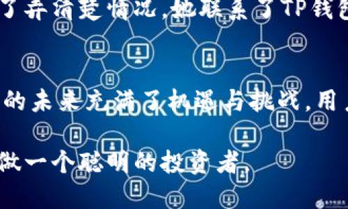   为什么TP钱包会自动转出0个币？解析原因与解决方法 / 

 guanjianci TP钱包, 自动转出, 解决方法, 数字货币 /guanjianci 

一、引言
随着数字货币市场的不断发展，越来越多的人开始使用数字钱包来管理自己的资产。其中，TP钱包以其友好的用户界面和多种功能受到广大用户的青睐。然而，近期有用户反映，TP钱包会自动转出0个币，这让不少用户感到疑惑和不安。本文将探讨这一现象的原因，并提供相应的解决方案。

二、TP钱包的基本功能与应用场景
TP钱包作为一款主流的数字货币钱包，允许用户方便地存储、转账和管理各种加密货币。无论是在繁华的都市街头，还是静谧的乡村小镇，用户都能够随时随地通过手机进行交易，感受数字资产管理的便捷。
例如，在一个阳光明媚的午后，李先生坐在咖啡馆的户外座位上，享受着一杯香浓的咖啡，顺便检查他的TP钱包。他随手转账给朋友，轻松愉快，这就是TP钱包为用户带来的便利。

三、自动转出0个币的现象分析
一些用户在使用TP钱包时，突然发现账户中出现了“转出0个币”的记录。虽然这并不会直接影响账户中的资产，但却让不少用户感到困惑和担忧。这个问题可能源于以下几个方面：
1. **系统更新或故障**：在某些情况下，TP钱包可能在进行系统更新或维护时，出现了错误记录，导致用户看到“转出0个币”的提示。
2. **用户操作失误**：不少用户在转账操作时，可能因不熟悉功能或操作不当，误触发了转账流程，而未输入具体的转账金额。
3. **网络问题**：在网络不稳定的情况下，钱包与区块链的连接可能出现问题，导致虚假的转账记录生成。
4. **安全漏洞或攻防问题**：极少数情况下，黑客可能借助安全漏洞进行攻击，制造错误的交易日志。虽然这种情况罕见，但仍值得关注。

四、解决方案
针对TP钱包自动转出0个币的问题，用户可以采取以下几种解决措施：
1. **确认交易记录**：用户可以登录TP钱包，仔细检查交易记录，确认是否有异常的转账记录。如果确实是系统错误，建议耐心等待系统修复。
2. **更新应用**：确保TP钱包应用是最新版本，有时更新能修复已知的bug，提升用户体验。
3. **联系客服**：如果用户实在无法确认和解决问题，可以联系TP钱包的客服团队，提供相关的截图和信息，寻求专业帮助。
4. **加强安全措施**：为防止账户信息被盗，用户应定期更改密码，并开启双重验证，确保账户的安全。

五、用户案例分享
在一个秋天的傍晚，张小姐在使用TP钱包时，突然收到了转出0个币的提示。起初她感到困扰，随即查看了自己的交易记录并未发现异常。为了弄清楚情况，她联系了TP钱包的客服，客服耐心地为她解答了问题，并推荐了提升账号安全性的措施。经过沟通后，她对此次事件感到释然，并更加信任TP钱包的安全性。

六、总结
虽然TP钱包自动转出0个币的现象令不少用户困惑，但通过了解原因及采取适当的解决措施，大部分用户能够及时应对这一情况。数字货币的未来充满了机遇与挑战，用户在享受其便利的同时，也应增强安全意识，合理管理个人资产，维护自身的财产安全。

在这个快速变化的数字时代，TP钱包作为数字资产的管理工具，依然是值得信赖的选择。希望每位用户都能在数字货币的海洋中顺风扬帆，做一个聪明的投资者。