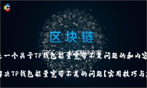 以下是一个关于TP钱包能量宽带不足问题的和内容大纲。

如何解决TP钱包能量宽带不足的问题？实用技巧与建议