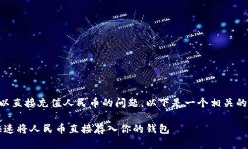 关于t p钱包是否可以直接充值人民币的问题，以下是一个相关的、关键词和内容大纲。

t p钱包充值：如何快速将人民币直接存入你的钱包