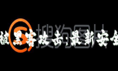 加密货币被黑客攻击：最新安全事件分析