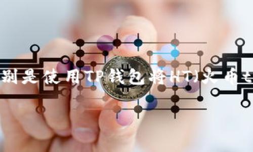 在进行数字货币交易时，许多用户可能会面临如何将资产从一个钱包划转到另一个项目的挑战，特别是使用TP钱包将HT（火币token）划转到特定项目。以下是关于如何实现这一操作的详细指南，包含场景描述和相关注意事项。

TP钱包如何将HT划转到项目：一步步操作指南