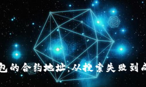如何找到TP钱包的合约地址：从搜索失败到成功的实用指南