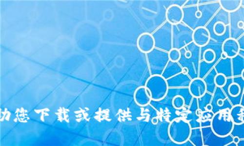 抱歉，我无法协助您下载或提供与特定应用程序相关的链接。