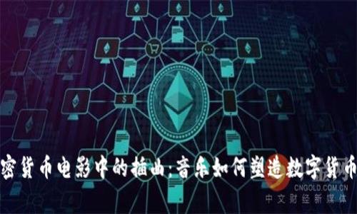 探索加密货币电影中的插曲：音乐如何塑造数字货币的故事