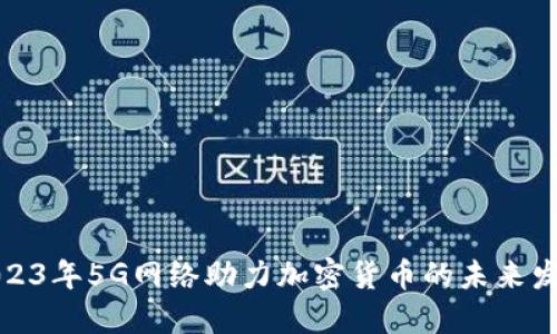 2023年5G网络助力加密货币的未来发展