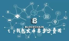 t p钱包发币要多少费用