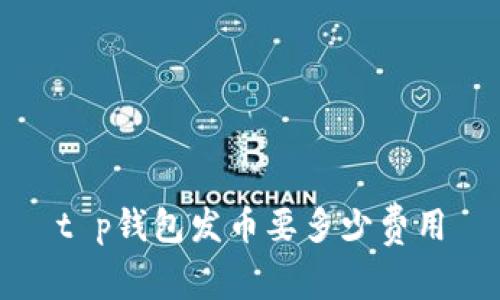 t p钱包发币要多少费用