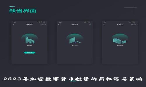 2023年加密数字货币投资的新机遇与策略