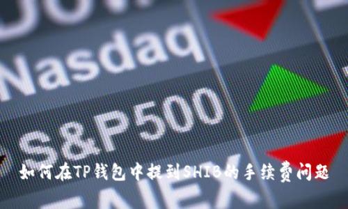 如何在TP钱包中提到SHIB的手续费问题