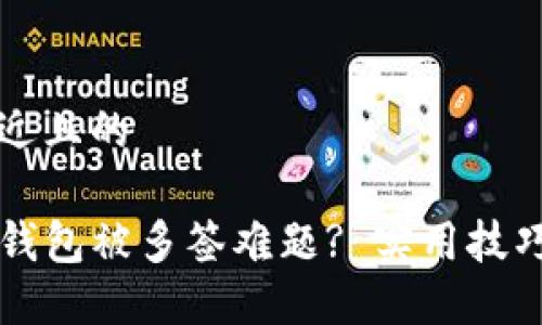 思考一个接近且的

如何解决TP钱包被多签难题? 实用技巧与经验分享