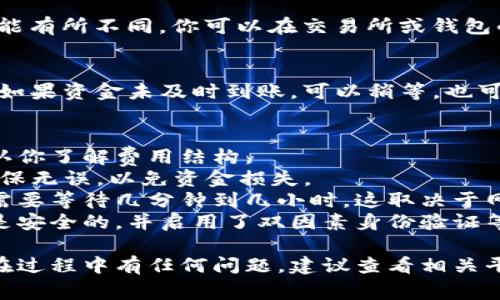 转账到TP钱包（通常指的是一个加密货币钱包）的方法会依赖于你所使用的交易所或其他钱包的具体界面与步骤。以下是一个通用的指南，帮助你完成这个过程：

### 如何把资金转到TP钱包

步骤一：获取TP钱包地址
首先，你需要找到你的TP钱包地址。这通常可以在TP钱包的“收款”或者“钱包”选项中找到。确保你复制的是正确的地址，因为任何小的错误都会导致资金丢失。

步骤二：选择转账平台
在你的资金所在的平台（如交易所或其他数字钱包）上，选择“转账”或“提现”选项。确保你选择的正确与TP钱包兼容的加密货币（如BTC、ETH等）。

步骤三：输入转账信息
在提现界面，你需要粘贴在第一步中复制的TP钱包地址。确认没有任何空格或错误。然后输入你希望转账的金额，可能还需要支付一定的交易手续费。

步骤四：确认交易
在输入所有信息后，仔细检查所有信息确保无误。然后点击“确认”或“提交”按钮。有些平台可能要求你输入二次验证（如短信验证码或邮箱验证码），以确保安全。

步骤五：等待交易完成
提交后，交易请求会被处理。根据网络的拥堵情况，等待时间可能有所不同。你可以在交易所或钱包的交易记录中查看状态。

步骤六：查看TP钱包余额
一旦交易完成，返回TP钱包，刷新页面以查看余额是否已更新。如果资金未及时到账，可以稍等，也可以查阅相应交易的链上状态，确认是否成功完成了转账。

### 注意事项
- **确认手续费**：有些平台对提现设置了固定的手续费，确认你了解费用结构。
- **地址准确性**：再次强调，输入TP钱包地址时务必仔细，确保无误，以免资金损失。
- **时间**：不同种类的加密货币转账所需时间不同，有时候需要等待几分钟到几小时，这取决于网络拥堵情况。
- **安全性**：在进行任何转账交易时，确保你所使用的平台是安全的，并启用了双因素身份验证等安全功能。

通过以上步骤，你应该能够顺利地将资金转移到TP钱包。如果在过程中有任何问题，建议查看相关平台的帮助文档或联系客服以获取支持。