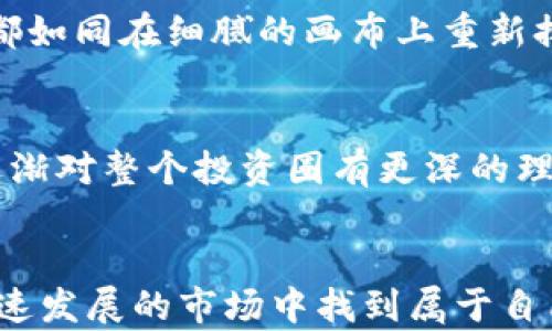 
  如何在TP钱包中自选中添加币？一步一步教你轻松操作！ / 

关键词
 guanjianci TP钱包, 添加币, 自选, 数字货币 /guanjianci 

引言
在如今数字货币日益流行的时代，拥有一个便利的钱包显得尤为重要。TP钱包作为一款广受用户欢迎的数字货币钱包，具备了多种功能让用户方便地管理和自选各种币种。那么，在TP钱包中如何方便地添加币到你的自选列表中呢？本文将详细介绍操作步骤，并提供一些小贴士，让你能够轻松掌握这一技巧。

第一步：打开TP钱包
首先，确保你已成功下载并安装了TP钱包的最新版本。然后，找到你的钱包应用，点击打开。阳光透过窗帘洒进房间，窗边的桌子上，手机屏幕闪烁着TP钱包的标志。这个瞬间，似乎预示着新的一天即将开始，伴随着数字货币的波动与机遇。

第二步：进入资产页面
在TP钱包的主界面，你将看到各种功能选项。点击“资产”这一选项，进入你的数字资产页面。在这里，你可以看到你已经拥有的所有币种，有的已在涨，有的则稍显沉默，仿佛在倾诉它们各自的故事。

第三步：选择自选功能
在资产页面的顶部，你会发现一个专门的“自选”选项，点击进入。这个页面就像是一幅宏伟的画卷，你可以看到各种数字货币的列表，它们有的被用户热捧，有的则相对冷门，这一切都是市场的真实写照。

第四步：添加币种
在自选页面的右上角，通常会有一个“添加币种”或“添加通证”的按钮。点击这个按钮，屏幕上会弹出一个搜索框。在这里，你可以输入你想要添加的币种名称，比如“以太坊”或者“比特币”。每一个字符的输入，都宛如你向未来投资的一个小笔画，勾画出你对市场的期待。

第五步：确认添加
当你找到目标币种后，点击它旁边的“添加”按钮。此时，TP钱包会弹出一个确认框，提醒你已将该币种添加到自选中。你可以感受到一丝成就感，仿佛你已经为自己的数字资产增添了一件珍贵的收藏。确认后，返回自选页面，可以看到刚刚添加的币种出现在列表中，这一刻，你对市场的掌控感愈发增强。

第六步：管理你的自选列表
在自选列表中，你可以随时对添加的币种进行管理。例如，你可以根据市场动态来调整它们的位置，或者删除不再关注的币种。每一次操作，都如同在细腻的画布上重新排列着你的数字资产，让它们更具个人化。

小贴士：保持关注与学习
在添加完币种后，记得定期查看这些币种的市场动态。数字货币市场如同一场迅猛的潮流，时不时会出现涨跌起伏。跟随市场的脚步，你会逐渐对整个投资圈有更深的理解和把握。同时，可以考虑加入一些专业的数字货币社区，增加自己的知识储备，与志同道合的人分享信息，拓展你的视野。

总结
通过以上步骤，你应该能轻松在TP钱包中自选中添加各种币种。数字货币虽然具有风险，但若你能掌握一定的技巧与知识，或许能在这个迅速发展的市场中找到属于自己的立足之地。不妨大胆尝试，在心中怀揣对未来的期待，开始你的数字资产管理之旅。