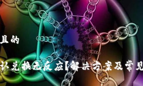 思考接近且的

TP钱包确认兑换无反应？解决方案及常见问题解析