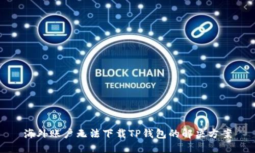 海外账户无法下载TP钱包的解决方案