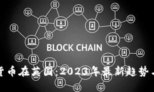 加密货币在英国：2023年最新趋势与发展