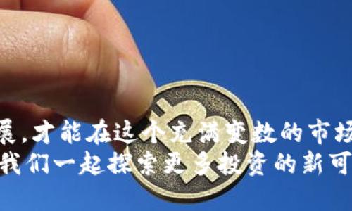 加密货币行情：2023年末的投资机遇与挑战

加密货币, 投资机会, 市场分析, 2023年/guanjianci

一、加密货币市场现状概览
随着2023年进入尾声，加密货币市场再次吸引了全球投资者的目光。从比特币的价格走势到以太坊的技术升级，各种因素都在影响着市场的动态。在回顾过去一年的多次波动后，投资者们开始重新审视加密货币的投资机会与风险。

二、2023年的市场趋势
2023年的加密货币市场在年初经历了一轮暴跌，然而，随着全球对数字资产的接受度逐渐提高，市场在年中出现了一波强劲反弹。许多分析师对比特币和其他热门币种的未来表现持乐观态度，但市场依然存在不确定性。
例如，尽管比特币在年中突破了5万美元的大关，但后续的波动让不少投资者感到不安。以太坊的升级则带来了新的技术可能性，但也增添了一些不确定性。

三、关键因素分析
市场的变化并不是孤立的，多个因素共同推动了加密货币的行情。例如，法规的完善、投资产品的多样化、以及科技的发展，都是影响市场的重要因素。
首先，各国政府逐渐意识到加密货币的重要性，开始制定相关政策。这一趋势在2023年表现得尤为明显，尤其是美国和欧洲的监管框架给市场带来了更大的信心。
其次，企业纷纷将其资产部分转换为加密货币。例如，特斯拉和MicroStrategy等公司不仅投资比特币，还接受其作为支付手段，这在一定程度上推动了市场认可度。

四、投资加密货币的使用场景
在探讨行情时，投资者更关心的是实际的投资场景和使用案例。许多现代企业已经开始接受以加密货币进行支付，这意味着不仅是投机，它们正在成为日常交易的一部分。
例如，一家新兴的线上零售商声明允许用户用比特币支付，吸引了大量年轻消费者。很多消费者愿意为此支付更高的价格，因为他们认为用加密货币支付不仅方便，还能时尚。

五、成功的投资故事与教训
投资加密货币的过程中，成功与失败并存。在2023年，许多投资者因为正确的选择而获得了丰厚的回报，而另一些人则因市场波动而遭受损失。
以“阳光洒在老旧木桌上”的怀旧场景作为开篇，一个年轻的程序员小李，在经历了2022年的行情惨淡之后，毅然决然地投入了自己的积蓄，跟随市场波动。在朋友的介绍下，他开始关注一些小而有潜力的币种，经过几个月的观察与决策，他成功抓住了一次市场反弹，实现了投资翻倍的目标。
而另一方面，另一个小张则因为跟风投资而损失惨重，他认为只要跟着热潮走就能赚钱，结果却在熊市中亏损，真实地诠释了“盲目投资”的风险。

六、未来展望与投资策略
展望2024年，加密货币市场可能迎来新的机遇。随着更多机构投资者的加入和技术的支持，市场的成熟度会进一步提高。对于个人投资者来说，制定清晰的投资策略尤为重要。
在投资前，深入学习和分析市场动态，选择合适的时机入场，以及分散投资风险，是最为关键的策略。
同时，保持对市场的关注和对行业变化的敏感度也十分重要。加密货币市场瞬息万变，永远要做好应对风险的准备。

七、结语：理性投资的理念
加密货币不是一个快速致富的工具，而是一个充满机遇与风险的市场。在2023年及未来投资时，理性分析、谨慎决策、关注长远发展，才能在这个充满变数的市场中立于不败之地。
加密货币的未来依然值得期待，我们需要以开放的心态去面对市场的每一次波动，把握住每一个潜在的机会。在这个数字时代，让我们一起探索更多投资的新可能性！