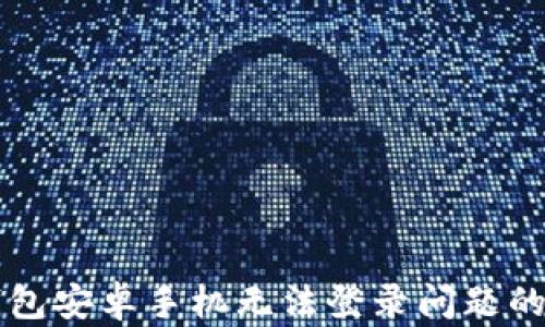 
解决TP钱包安卓手机无法登录问题的终极指南