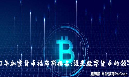 2023年加密货币福布斯排名：谁是数字货币的领军者？