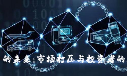 加密货币的未来：市场打压与投资者的应对策略