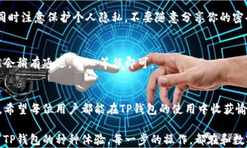 
版头如何在TP钱包中添加客服微信：一步步教你快速操作/版头

关键词
TP钱包, 添加客服, 微信, 使用指南/guanjianci

第一部分：什么是TP钱包？
TP钱包是一款功能强大的数字货币钱包，致力于提供安全、便捷的区块链资产管理服务。用户可以在TP钱包中存储和管理各种数字资产，包括比特币、以太坊等。随着数字货币的日益普及，越来越多的人选择使用TP钱包进行资产管理和交易。

第二部分：为什么需要联系客服？
在使用TP钱包的过程中，用户难免会遇到一些问题，如交易未完成、账户安全等。在这些情况下，联系客服便显得尤为重要。TP钱包的客服团队可以为用户提供即时的帮助和指导，确保用户在使用过程中能够顺利解决问题。

第三部分：如何添加TP钱包客服的微信？
添加TP钱包客服的微信，其实是一个简单的过程。下面我将为你详细讲解每一个步骤。

h4步骤一：打开TP钱包应用/h4
首先，确保你的手机上已经安装了TP钱包应用。点击图标打开应用，在进入的主界面可以看到你的钱包资产及各种功能模块。

h4步骤二：找到客服功能/h4
在TP钱包的主界面，通常会有一个“帮助与反馈”或者“联系客服”的选项，点击进入。

h4步骤三：联系客服并获取微信号/h4
进入客服页面后，你可以看到多种联系客服的方式，如在线聊天、发送邮件等。在这里，你应该能够找到客服的微信二维码。长按二维码保存到你的手机相册。

h4步骤四：添加客服微信/h4
打开微信，选择“添加朋友”--“扫二维码”，接下来选择你刚刚保存的二维码进行扫描。确认添加后，你可以向客服发送消息，询问你遇到的问题。

第四部分：常见问题解答
h4问题一：添加客服微信后需要注意什么？/h4
添加客服微信后，请务必确保你在与客服联系时，提供准确的信息，以便客服能够快速帮助到你。同时注意保护个人隐私，不要随意分享你的密码等敏感信息。

h4问题二：客服回复的时间长吗？/h4
通常情况下，TP钱包的客服团队会在工作时间内尽快回复你的消息。但由于用户量较大，有时可能会稍有延迟，耐心等候即可。

第五部分：结束语
通过以上步骤，你应该能够顺利添加TP钱包客服的微信，并在使用过程中得到及时的帮助和支持。希望每位用户都能在TP钱包的使用中收获愉快的体验与便利的服务。

阳光透过窗户洒在桌面上，温暖而明亮，用户在认真阅读这些步骤时，也许会想起自己第一次使用TP钱包的种种体验。每一步的操作，都在和数字货币的世界产生着新的联系，仿佛一扇窗，开启了一个更广阔的未来。