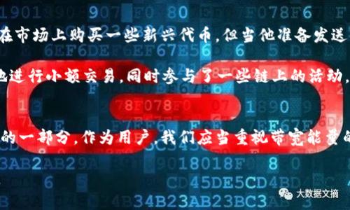 TP钱包（Trust Wallet）是一款去中心化的加密货币钱包，配备了多种功能以满足用户的需求。在这个日益数字化的时代，数字资产的管理变得越来越复杂，其中带宽能量（或称带宽能量值）作为一个重要概念，逐渐引起了用户的关注。那么，TP钱包的带宽能量到底有什么用呢？本文将对此进行详细分析，并结合实际应用场景，让我们更好地理解这个功能的重要性。

一、什么是带宽能量？
带宽能量是TP钱包中用于评估和限制用户网络使用的指标之一。它的作用类似于网络带宽的容量，反映了钱包在处理交易时的效率和速度。在进行交易时，带宽能量能够直接影响到交易的确认时间以及交易的成功率。

二、带宽能量的来源
带宽能量的来源主要包括区块链网络的交易费用、用户的交易历史以及当前网络的拥堵情况。一般来说，活跃交易的用户能够积累更多的带宽能量，因为每一次成功的交易都在一定程度上增加了用户的带宽能量值，而不活跃的用户则可能会因缺乏交易记录而减少带宽能量。

三、带宽能量的重要性
在数字货币的交易过程中，带宽能量的重要性不言而喻。首先，它直接影响着交易的速度。拥有高带宽能量的用户，在发起交易时，可以优先被处理，从而获得更快的确认时间。比如，在一个交易高峰期，如果用户的带宽能量足够高，他们的交易可能会在数分钟内得到确认，而带宽能量较低的交易则可能需要等待更久。

其次，带宽能量也与交易费用相关。每一次交易都需要支付一定的手续费用，而带宽能量充足的用户，往往能够享受更低的交易费用，甚至在特定的情况下，系统会根据用户的带宽能量给出交易费用的折扣。

四、如何提高带宽能量
提高带宽能量的方法主要包括增加交易频率、参与网络活动和保持资产的活跃状态。例如，用户可以通过频繁的交易、参与链上投票或流动性挖矿等方式来提升他们的带宽能量。此外，一些TP钱包用户还会选择在网络较为繁忙的时间段发起交易，从而通过增加交易交互的方式来提升自己的带宽。

五、实际使用示例
为了让大家更直观地了解带宽能量的作用，我们来举一个具体的例子。想象一下小李是一位成熟的数字货币投资者，他经常使用TP钱包进行交易。某天，他决定在市场上购买一些新兴代币，但当他准备发送交易时，发现网络的拥堵率很高。此时，他的带宽能量处于一个较低的状态。

随着时间的推移，小李耐心等待，但他的交易始终没有得到确认。经过一番努力，他终于决定进行更多的交易，以增加自己的带宽能量。在接下来的几天，他频繁地进行小额交易，同时参与了一些链上的活动。最终，他的带宽能量显著提升，这使得他在买入新代币时能够快速成交，甚至享受了低交易费用。

六、总结与展望
综上所述，TP钱包的带宽能量是一个影响交易效率的重要因素。随着数字货币市场的不断发展，用户对于带宽能量的理解和使用必将成为交易策略中不可或缺的一部分。作为用户，我们应当重视带宽能量的积累，从而在瞬息万变的市场中占得先机。

在未来，随着区块链技术的不断演进，带宽能量的概念也可能会不断更新，用户在使用TP钱包时，应积极关注相关的变化，以便最大化地提升交易体验与安全性。