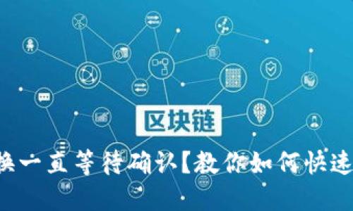 TP钱包兑换一直等待确认？教你如何快速解决问题！