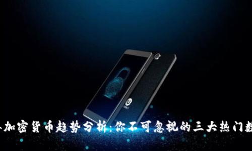 2023年加密货币趋势分析：你不可忽视的三大热门数字资产