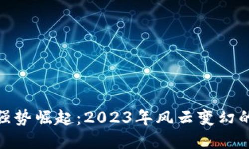 加密货币强势崛起：2023年风云变幻的投资机遇