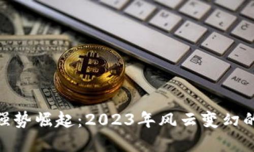 加密货币强势崛起：2023年风云变幻的投资机遇