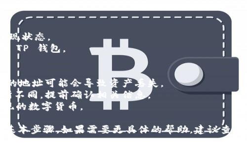 如果你想将 OKEx 平台的资产提现到 TP 钱包（通常是指 Trust Wallet 或其他类似的钱包），可以按照以下步骤进行操作：

### 第一步：登录 OKEx 账户
1. 打开 OKEx 网站或应用程序。
2. 输入你的账户信息（用户名和密码）进行登录。

### 第二步：选择提现功能
1. 登录后，找到并点击“资产”或者“钱包”栏目。
2. 在钱包界面，选择“提现”选项。

### 第三步：选择提现币种
1. 在提现界面，选择你想要提现的数字货币（比如 BTC、ETH 等）。
2. 输入你要提现的金额。

### 第四步：获取 TP 钱包地址
1. 打开你的 TP 钱包应用。
2. 找到你想要接收资产的币种，并复制该币种的提取地址。

### 第五步：填写提现地址
1. 回到 OKEx 的提现界面，将你在 TP 钱包中复制的地址粘贴到“提现地址”栏。
2. 进行必要的确认，比如验证码等。

### 第六步：确认提现
1. 检查所有填写的内容是否正确无误，特别是提现地址。
2. 提交提现申请。

### 第七步：查看提现状态
1. 提交后，你可以在“提现记录”中查看提现状态。
2. 提款完成后，通常会在一定时间内到账 TP 钱包。

### 注意事项
- 确保在操作中检验你输入的地址，错误的地址可能会导致资产丢失。
- 不同币种的提现手续费和时间可能有所不同，提前确认相关信息。
- 请确认你的 TP 钱包能够接收你所提现的数字货币。

以上是将 OKEx 资金提现至 TP 钱包的基本步骤，如果需要更具体的帮助，建议查看相关的官方支持文档或联系客户服务。