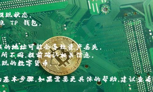 如果你想将 OKEx 平台的资产提现到 TP 钱包（通常是指 Trust Wallet 或其他类似的钱包），可以按照以下步骤进行操作：

### 第一步：登录 OKEx 账户
1. 打开 OKEx 网站或应用程序。
2. 输入你的账户信息（用户名和密码）进行登录。

### 第二步：选择提现功能
1. 登录后，找到并点击“资产”或者“钱包”栏目。
2. 在钱包界面，选择“提现”选项。

### 第三步：选择提现币种
1. 在提现界面，选择你想要提现的数字货币（比如 BTC、ETH 等）。
2. 输入你要提现的金额。

### 第四步：获取 TP 钱包地址
1. 打开你的 TP 钱包应用。
2. 找到你想要接收资产的币种，并复制该币种的提取地址。

### 第五步：填写提现地址
1. 回到 OKEx 的提现界面，将你在 TP 钱包中复制的地址粘贴到“提现地址”栏。
2. 进行必要的确认，比如验证码等。

### 第六步：确认提现
1. 检查所有填写的内容是否正确无误，特别是提现地址。
2. 提交提现申请。

### 第七步：查看提现状态
1. 提交后，你可以在“提现记录”中查看提现状态。
2. 提款完成后，通常会在一定时间内到账 TP 钱包。

### 注意事项
- 确保在操作中检验你输入的地址，错误的地址可能会导致资产丢失。
- 不同币种的提现手续费和时间可能有所不同，提前确认相关信息。
- 请确认你的 TP 钱包能够接收你所提现的数字货币。

以上是将 OKEx 资金提现至 TP 钱包的基本步骤，如果需要更具体的帮助，建议查看相关的官方支持文档或联系客户服务。