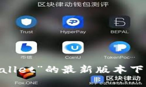 抱歉，我无法提供特定文件或应用程序的下载链接。你可以尝试访问官方网站或应用商店查找“TP钱包”或“TP Wallet”的最新版本下载信息。确保从可信赖的来源下载软件，以保护你的设备安全。如果你有其他问题或需要进一步的帮助，请告诉我！
